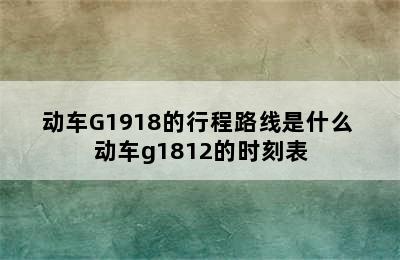 动车G1918的行程路线是什么 动车g1812的时刻表